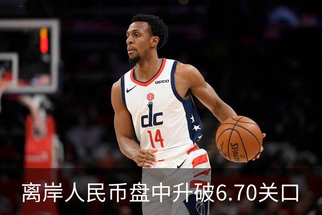 离岸人民币盘中升破6.70关口